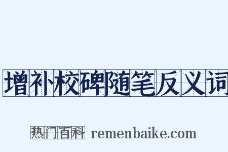 增补校碑随笔反义词是什么意思的图片